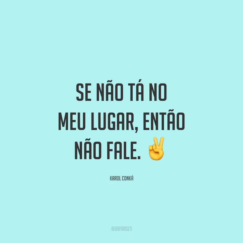 Se não tá no meu lugar, então não fale. ✌