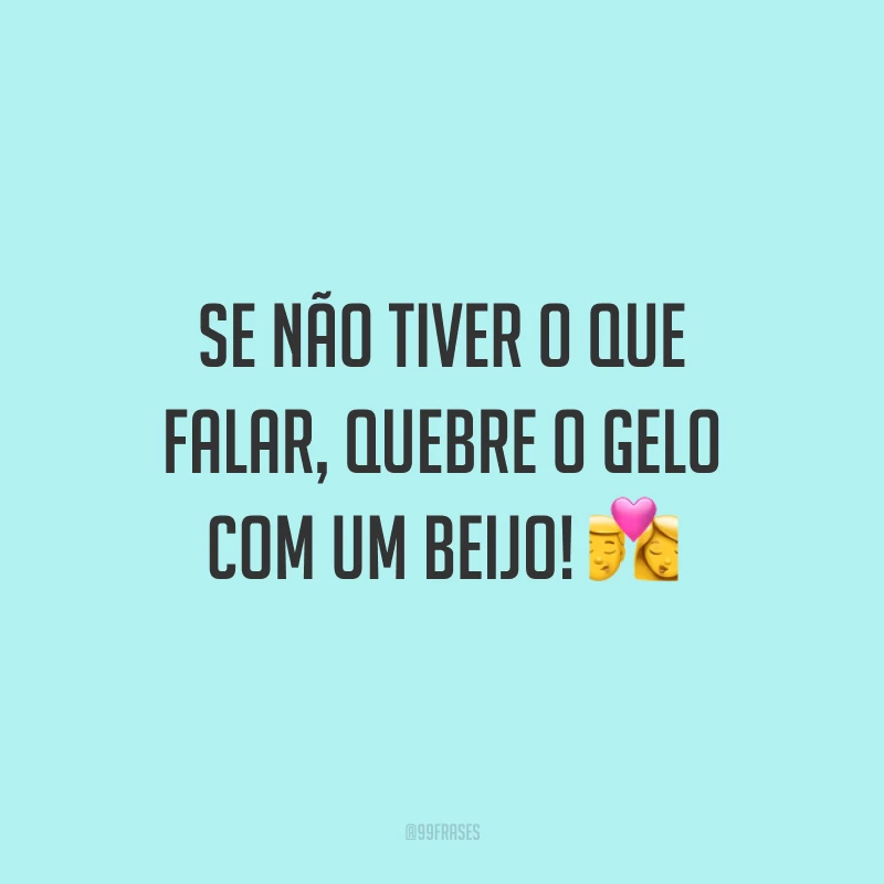 Se não tiver o que falar, quebre o gelo com um beijo! 💏