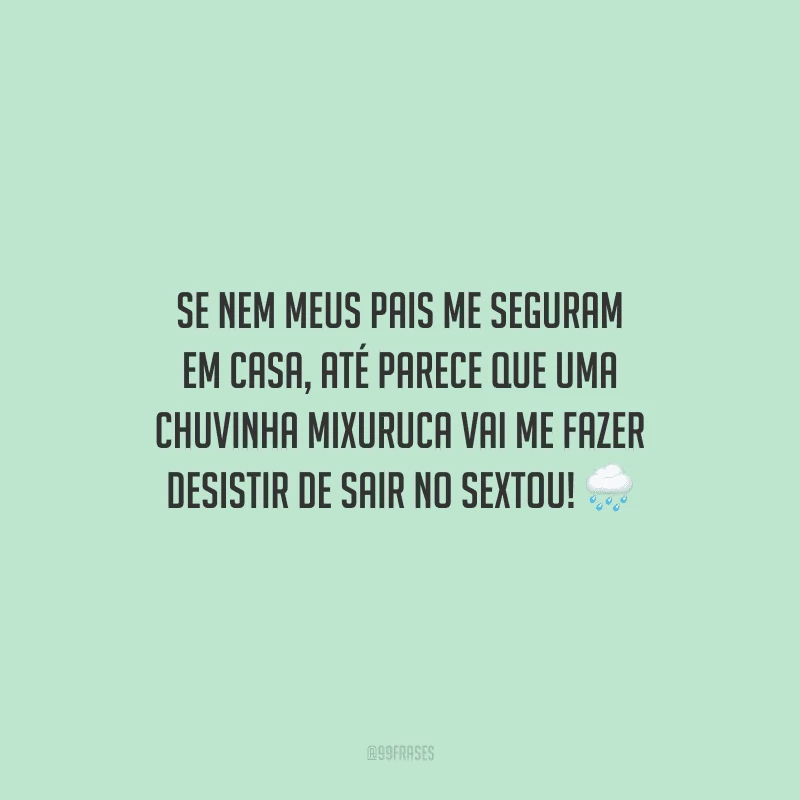 Se nem meus pais me seguram em casa, até parece que uma chuvinha mixuruca vai me fazer desistir de sair no sextou!