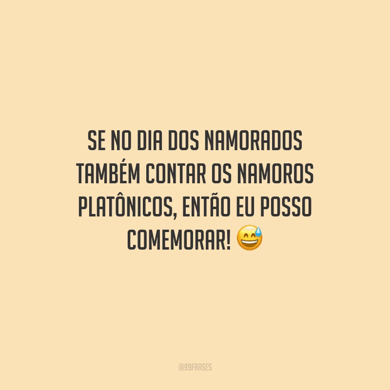 Se no Dia dos Namorados também contar os namoros platônicos, então eu posso comemorar! 