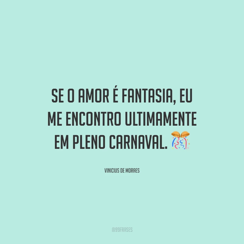 Se o amor é fantasia, eu me encontro ultimamente em pleno carnaval.