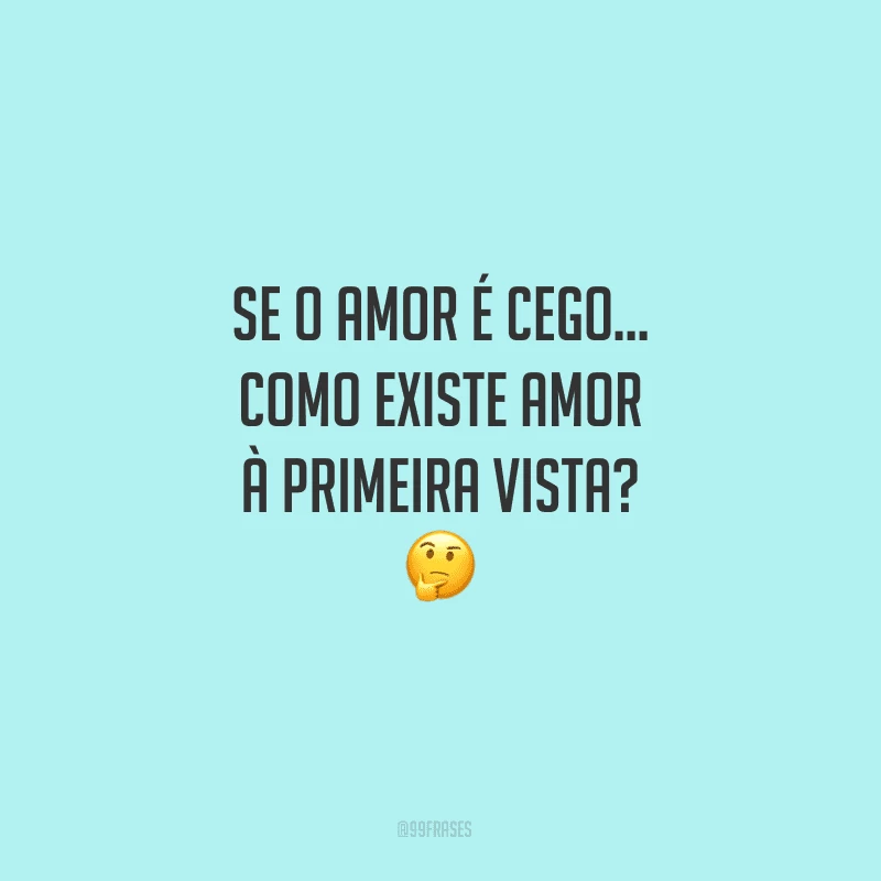 Se o amor é cego… como existe amor à primeira vista?