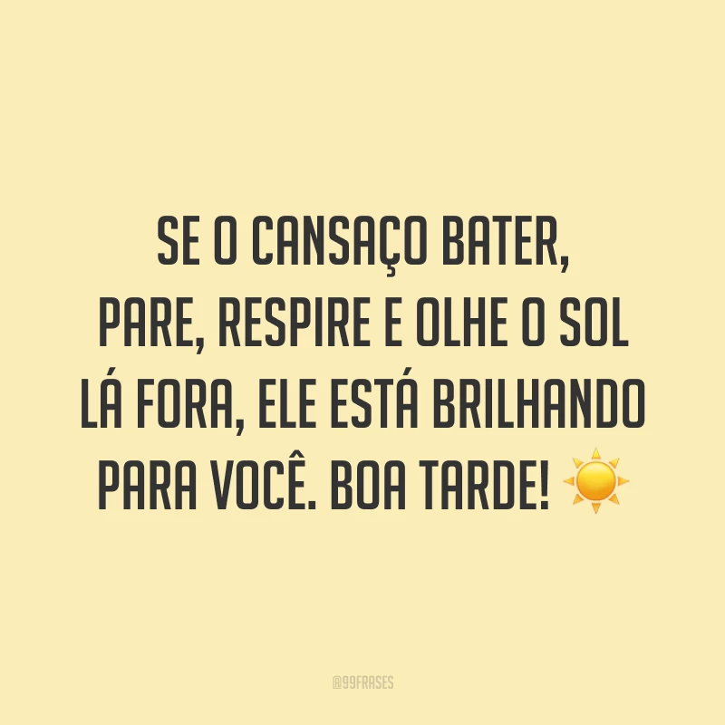Se o cansaço bater, pare, respire e olhe o sol lá fora, ele está brilhando para você. Boa tarde! ☀️