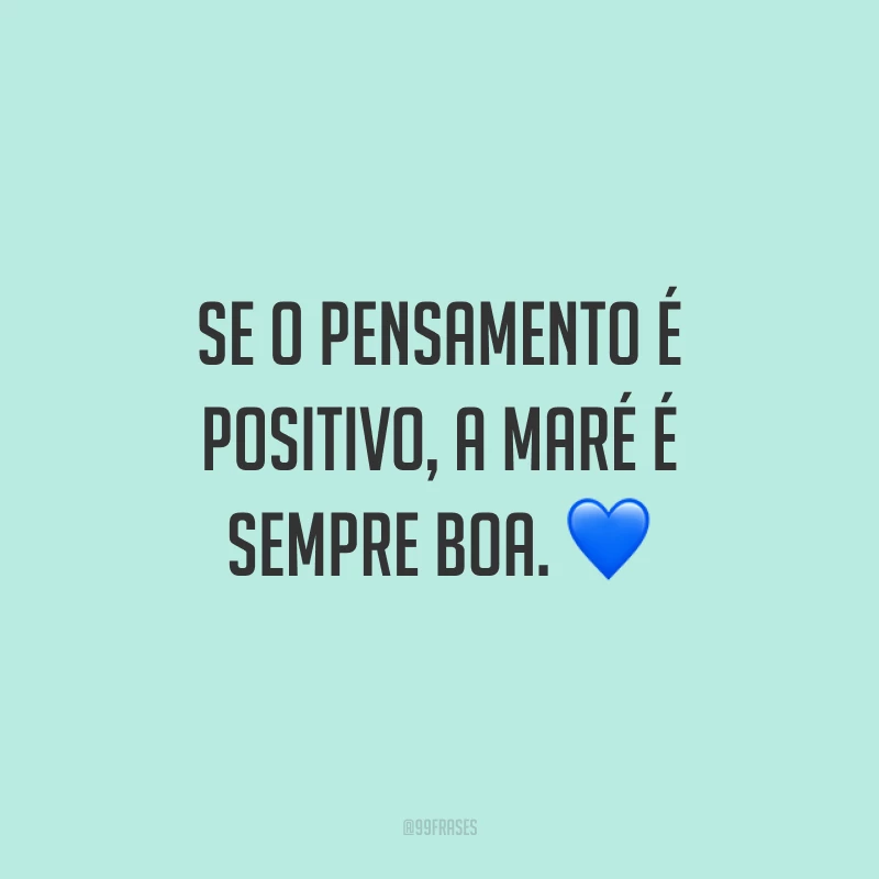 Se o pensamento é positivo, a maré é sempre boa. ?