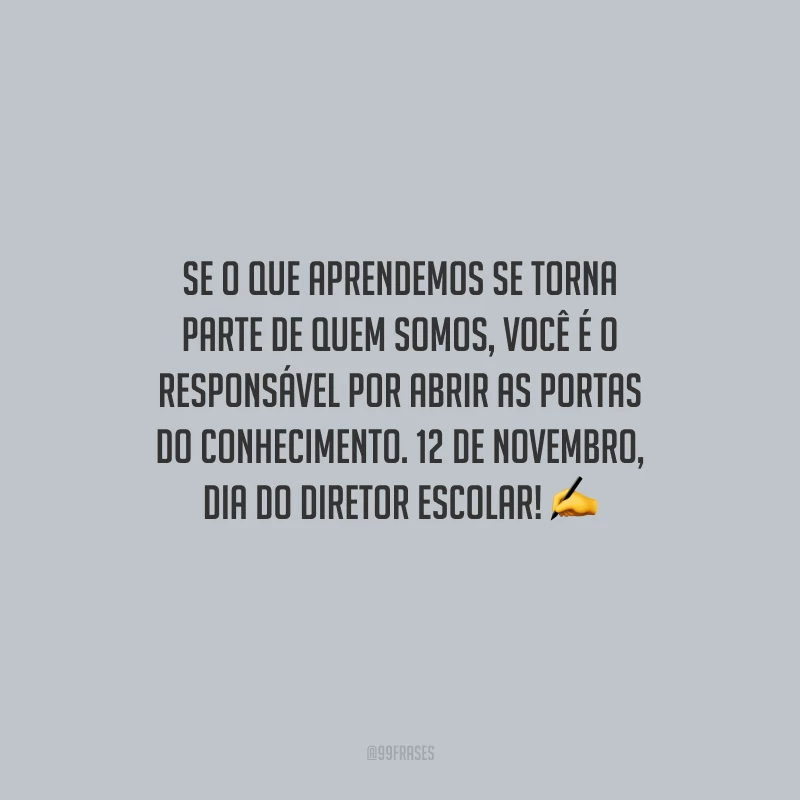 Se o que aprendemos se torna parte de quem somos, você é o responsável por abrir as portas do conhecimento. 12 de novembro, Dia do Diretor Escolar! 