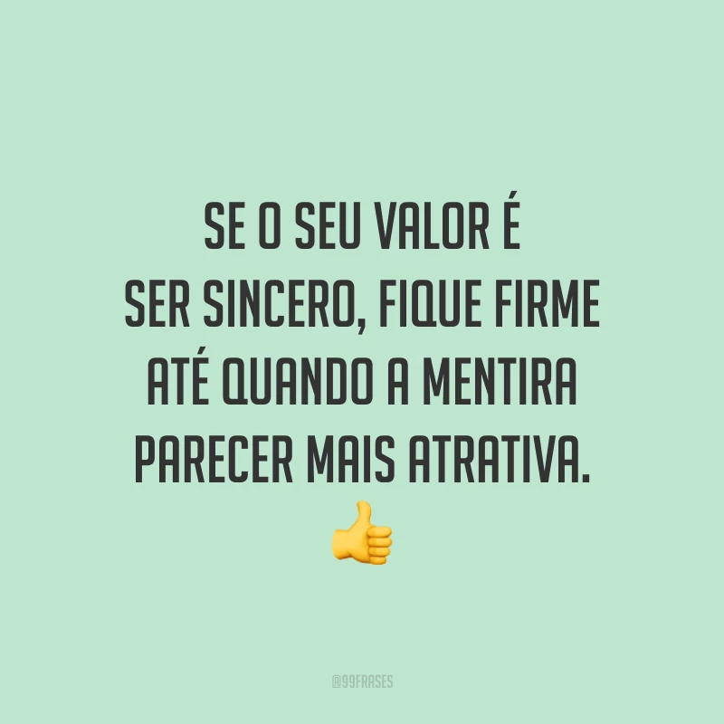 Se o seu valor é ser sincero, fique firme até quando a mentira parecer mais atrativa. 👍