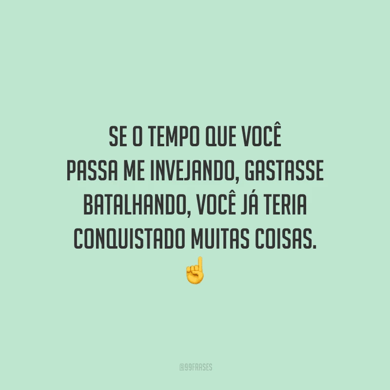 Se o tempo que você passa me invejando, gastasse batalhando, você já teria conquistado muitas coisas.