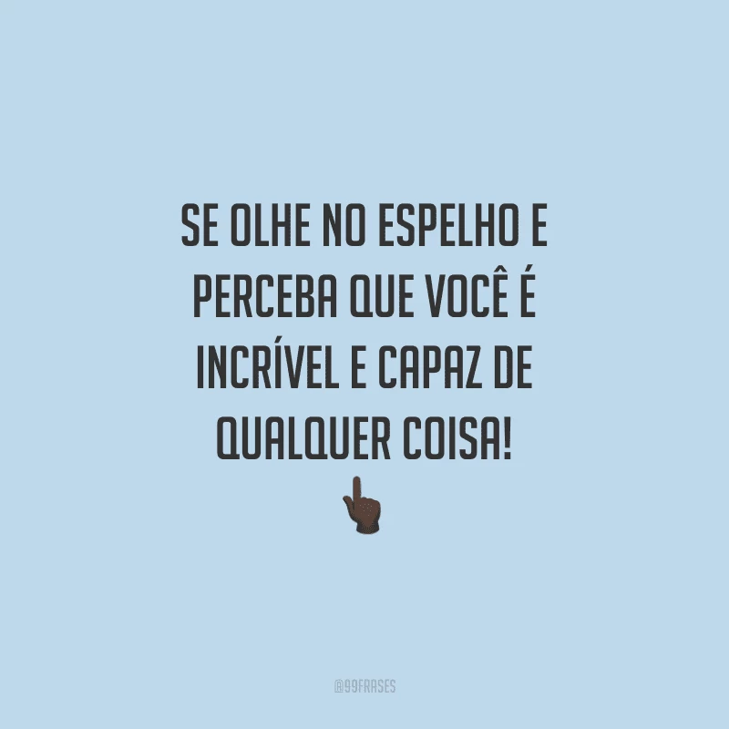Se olhe no espelho e perceba que você é incrível e capaz de qualquer coisa!