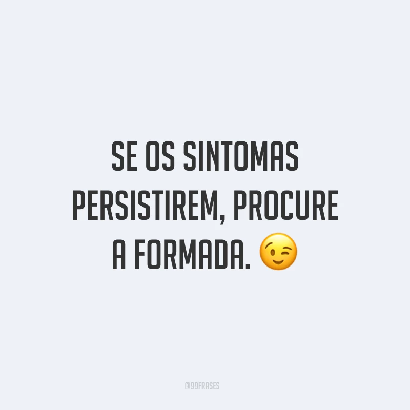 Se os sintomas persistirem, procure a formada. ?