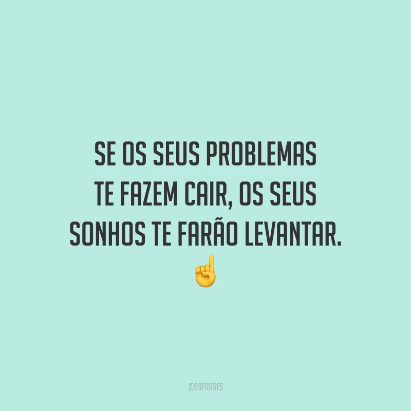 Se os seus problemas te fazem cair, os seus sonhos te farão levantar. ☝️