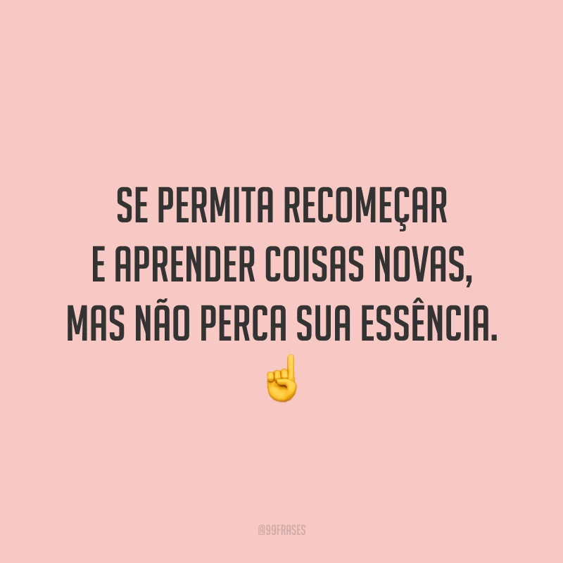 Se permita recomeçar e aprender coisas novas, mas não perca sua essência. ☝️