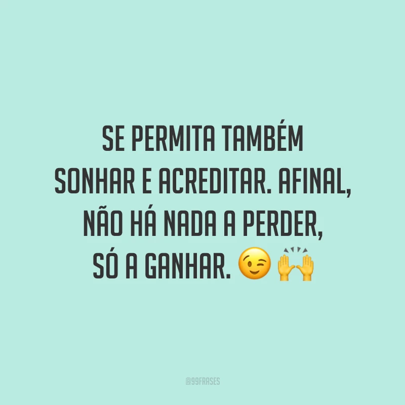 Se permita também sonhar e acreditar. Afinal, não há nada a perder, só a ganhar. ? ?