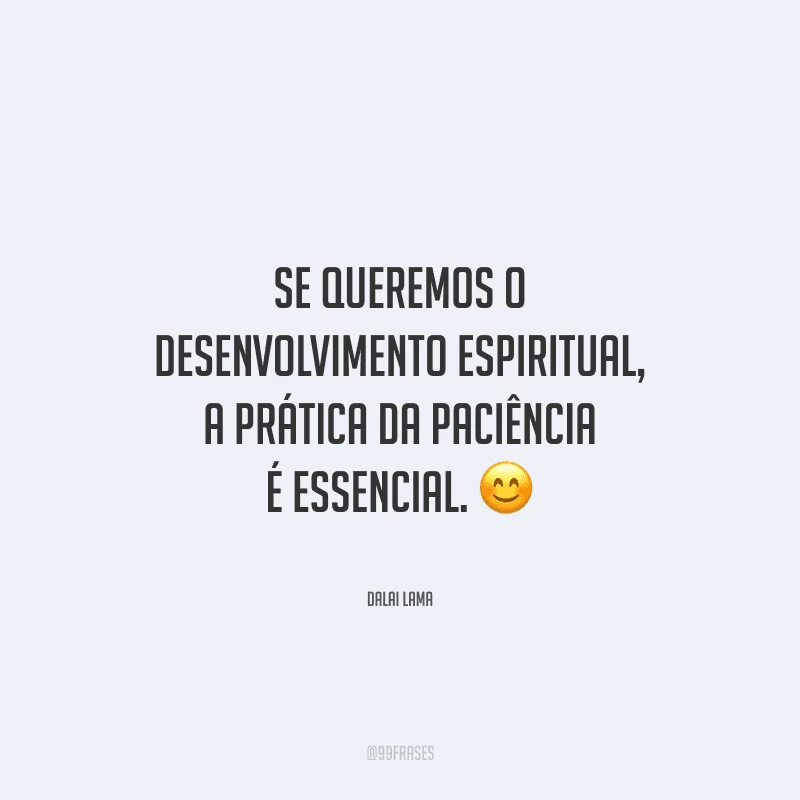 Se queremos o desenvolvimento espiritual, a prática da paciência é essencial.
