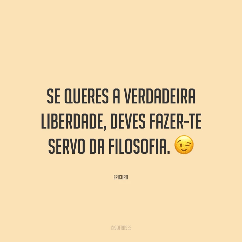 Se queres a verdadeira liberdade, deves fazer-te servo da filosofia.
