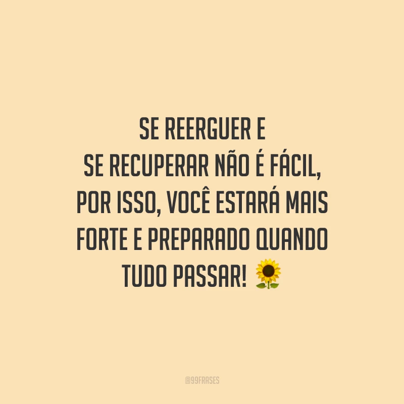 Se reerguer e se recuperar não é fácil, por isso, você estará mais forte e preparado quando tudo passar!