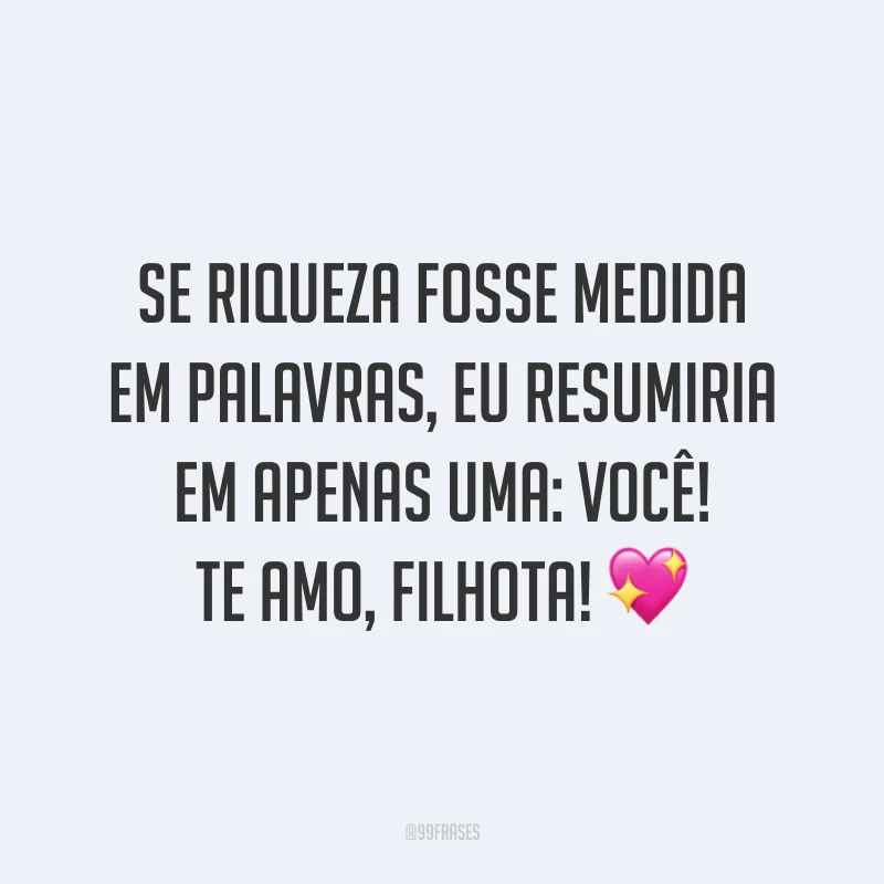 Se riqueza fosse medida em palavras, eu resumiria em apenas uma: você! Te amo, filhota! ?