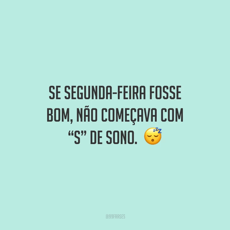Se segunda-feira fosse bom, não começava com “S” de Sono.  