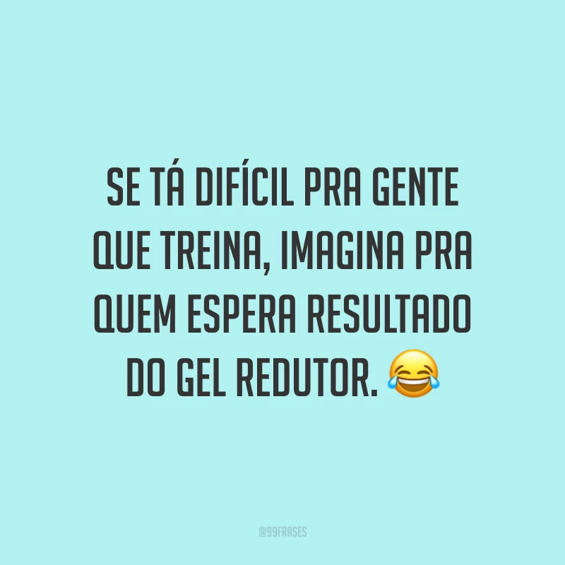 Se tá difícil pra gente que treina, imagina pra quem espera resultado do gel redutor. 😂