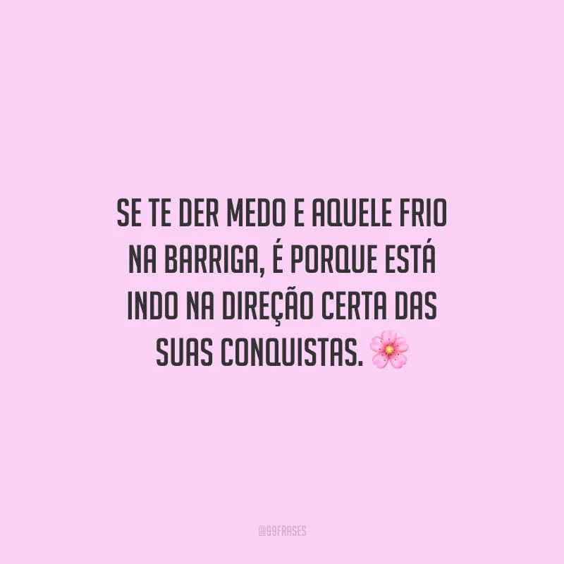 Se te der medo e aquele frio na barriga, é porque está indo na direção certa das suas conquistas.