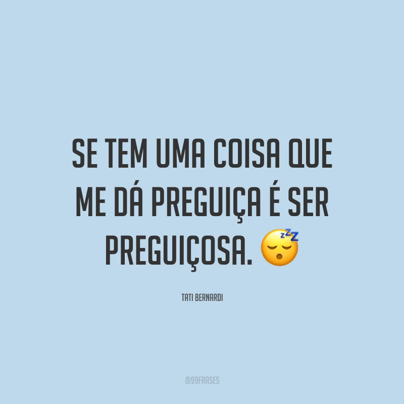 Se tem uma coisa que me dá preguiça é ser preguiçosa. 😴