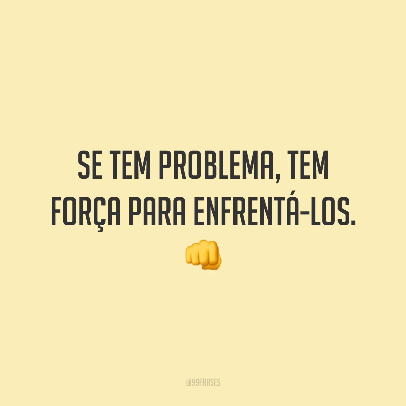 Se tem problema, tem força para enfrentá-los. 👊