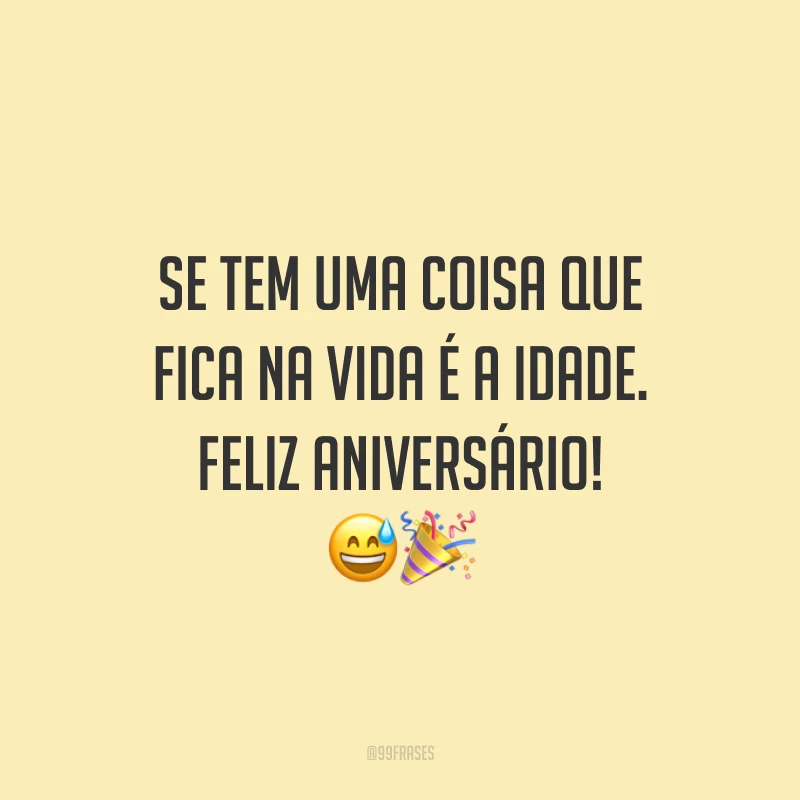 Se tem uma coisa que fica na vida é a idade. Feliz aniversário! 😅🎉