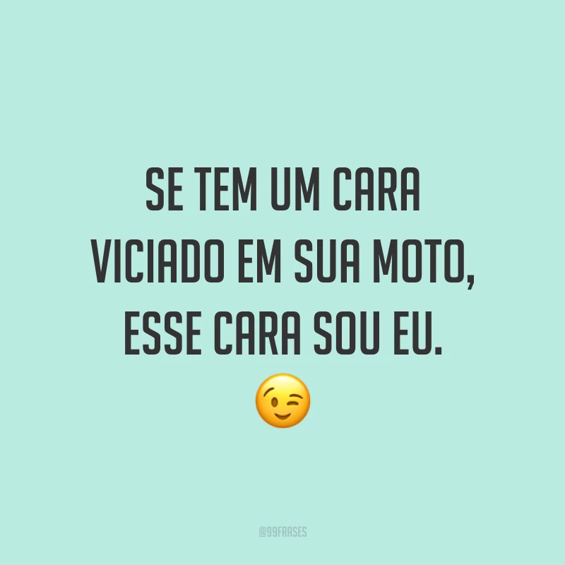 Se tem um cara viciado em sua moto, esse cara sou eu. ?