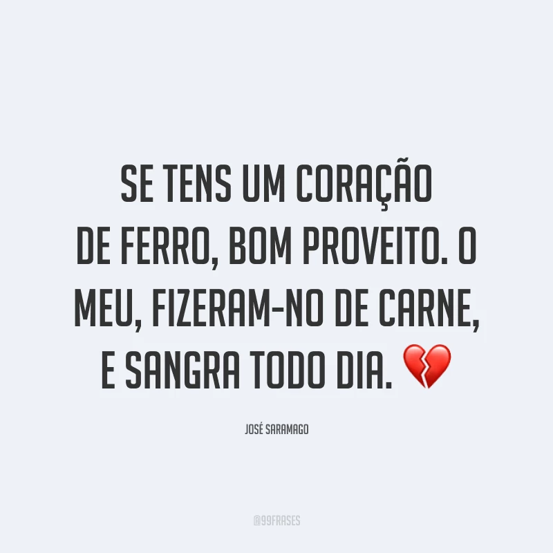 Se tens um coração de ferro, bom proveito. O meu, fizeram-no de carne, e sangra todo dia. 💔