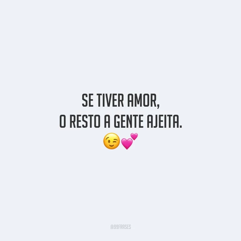 Se tiver amor, o resto a gente ajeita.