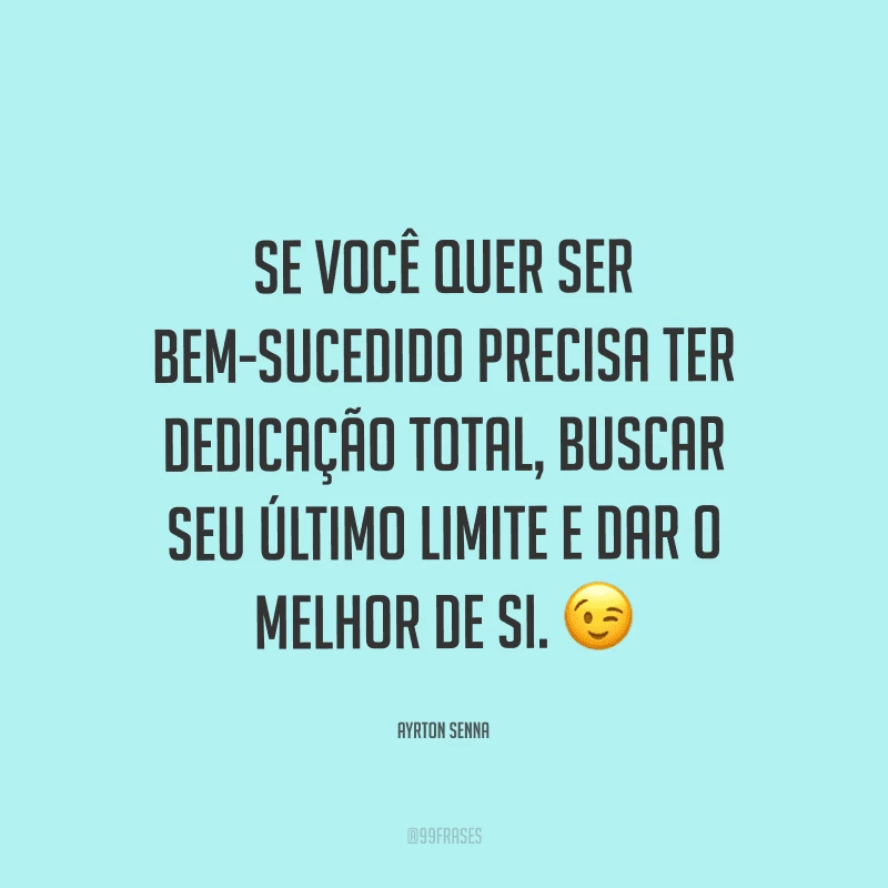 Se você quer ser bem-sucedido precisa ter dedicação total, buscar seu último limite e dar o melhor de si.