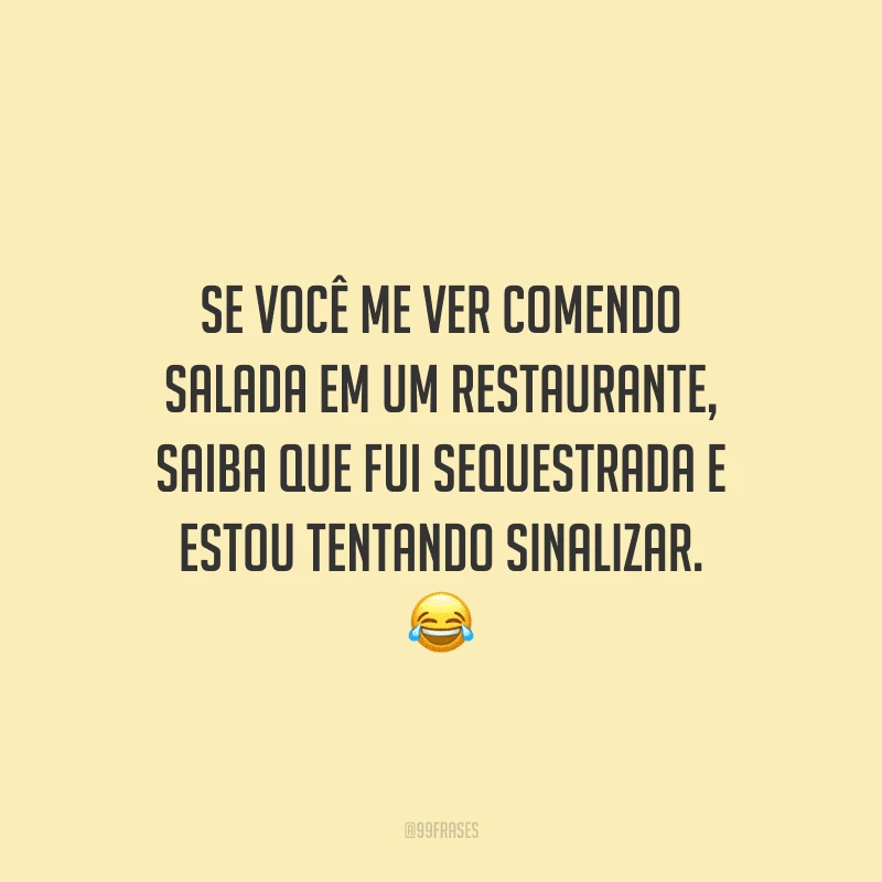 Se você me ver comendo salada em um restaurante, saiba que fui sequestrada e estou tentando sinalizar.