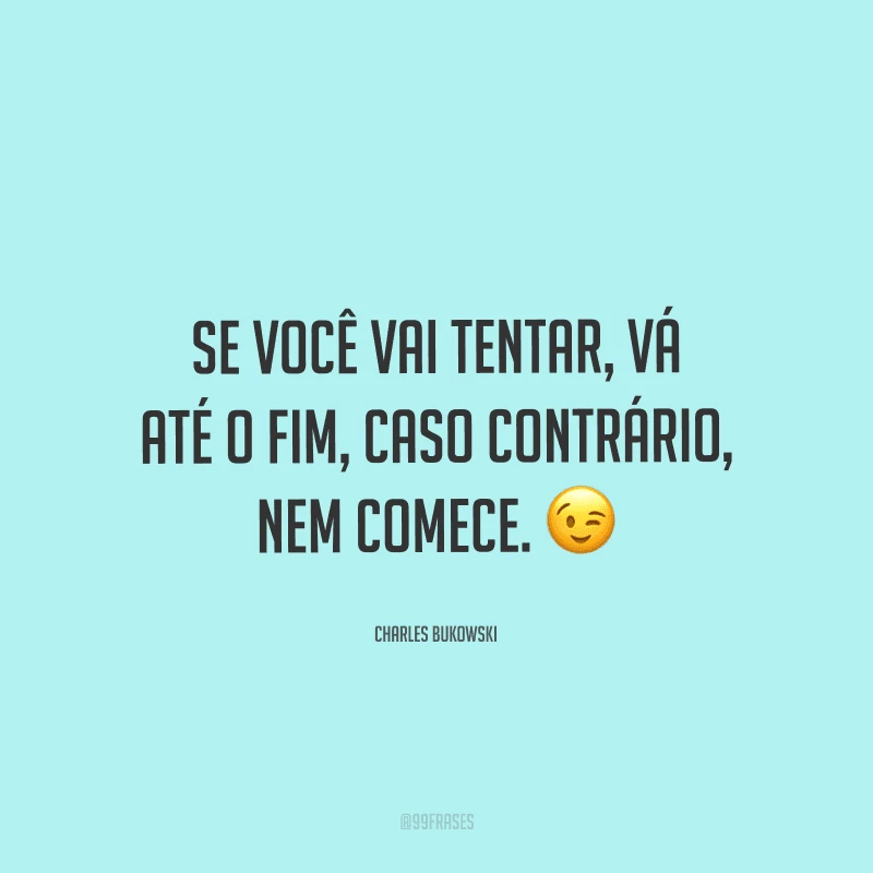 Se você vai tentar, vá até o fim, caso contrário, nem comece.