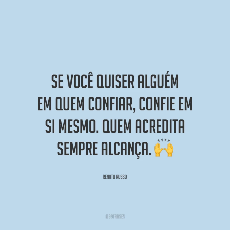 Se você quiser alguém em quem confiar, confie em si mesmo. Quem acredita sempre alcança.