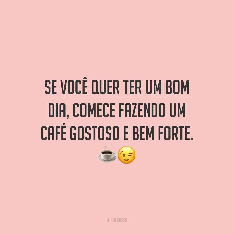 Se você quer ter um bom dia, comece fazendo um café gostoso e bem forte. 