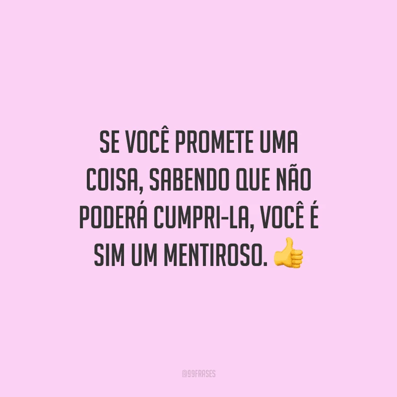 Se você promete uma coisa, sabendo que não poderá cumpri-la, você é sim um mentiroso. 