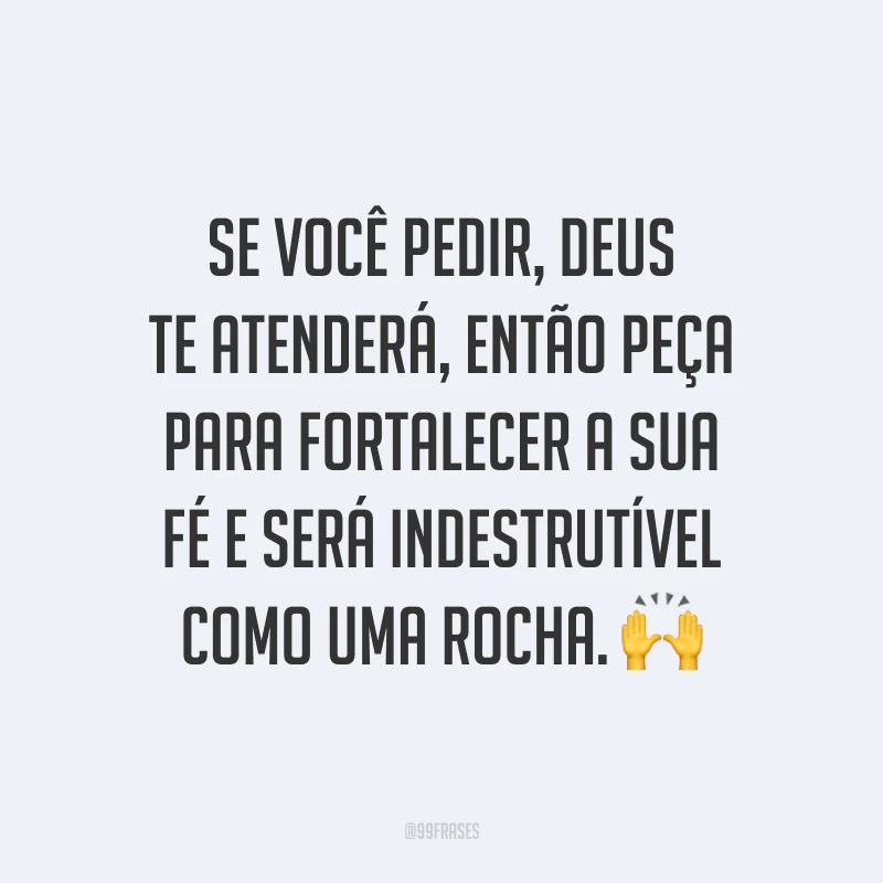 Se você pedir, Deus te atenderá, então peça para fortalecer a sua fé e será indestrutível como uma rocha. 🙌