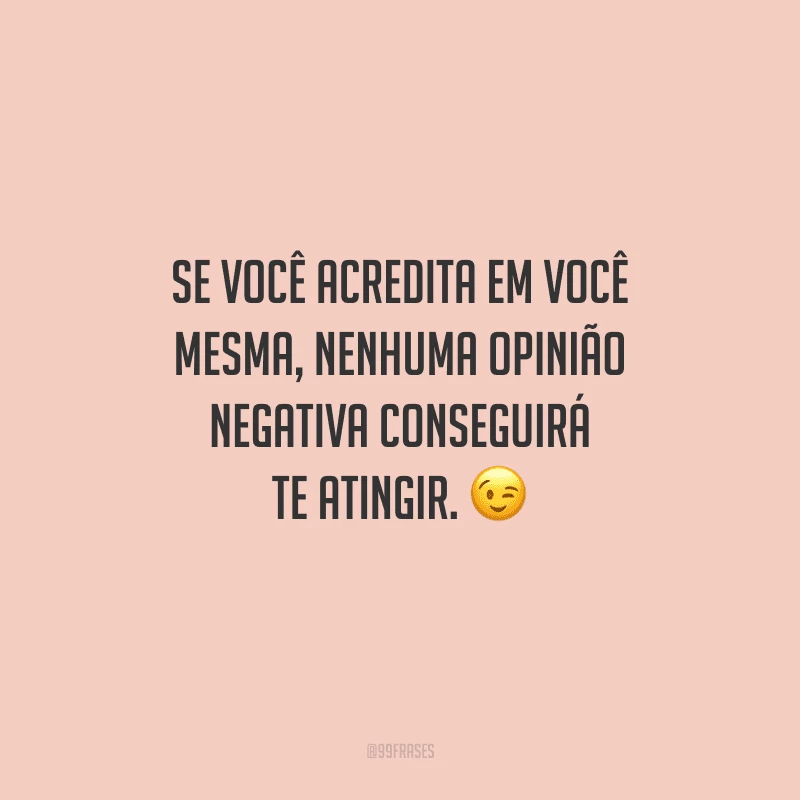 Se você acredita em você mesma, nenhuma opinião negativa conseguirá te atingir. 