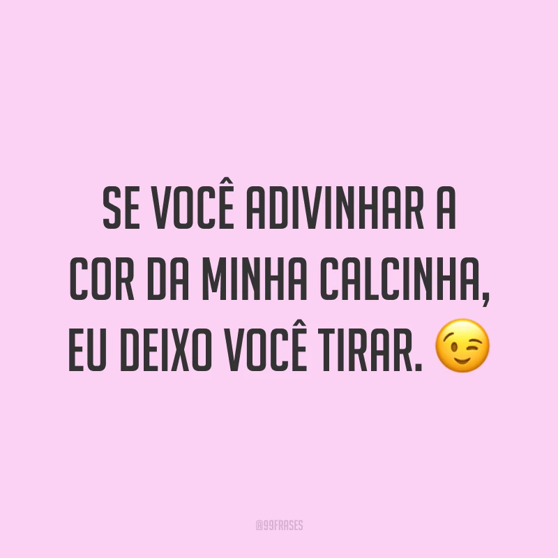 Se você adivinhar a cor da minha calcinha, eu deixo você tirar. ?