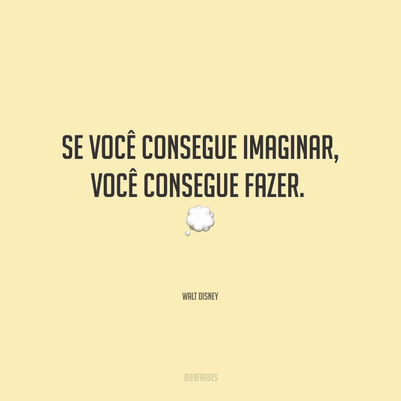 Se você consegue imaginar, você consegue fazer. 