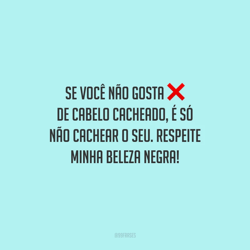 Se você não gosta de cabelo cacheado, é só não cachear o seu. Respeite minha beleza negra!