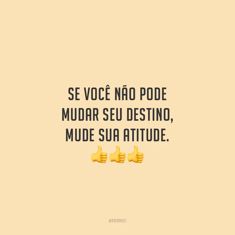 Se você não pode mudar seu destino, mude sua atitude. 