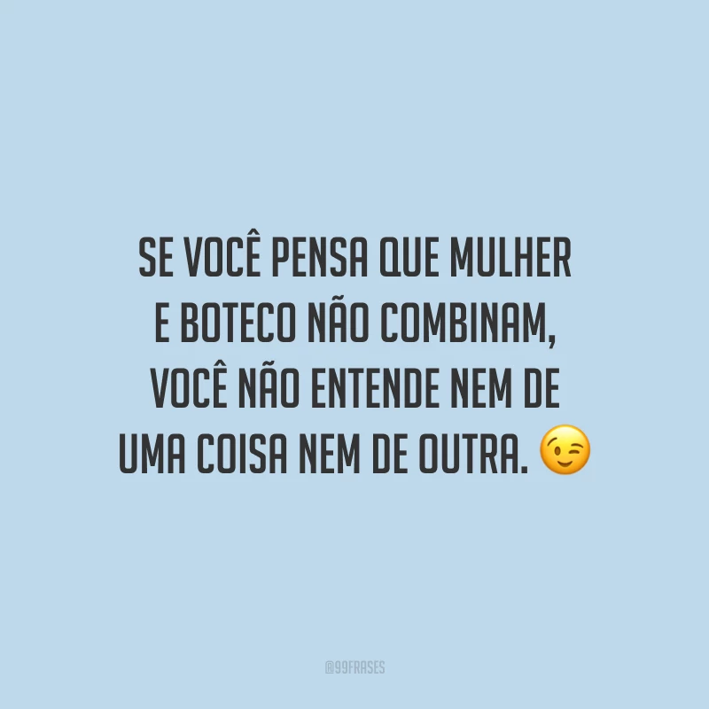 Se você pensa que mulher e boteco não combinam, você não entende nem de uma coisa nem de outra.