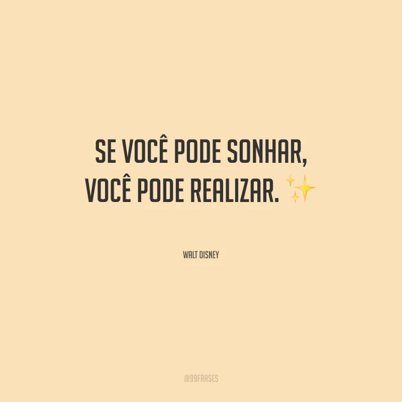 Se você pode sonhar, você pode realizar. 