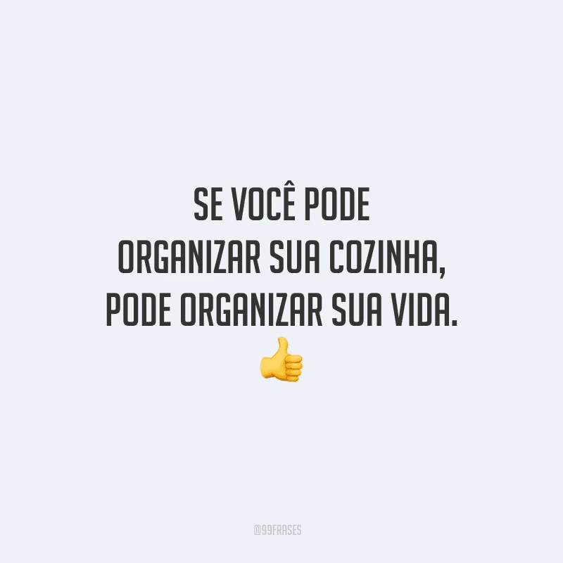 Se você pode organizar sua cozinha, pode organizar sua vida.