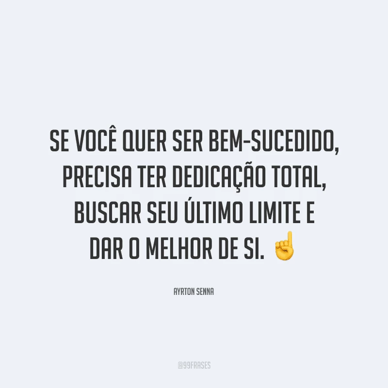 Se você quer ser bem-sucedido, precisa ter dedicação total, buscar seu último limite e dar o melhor de si.