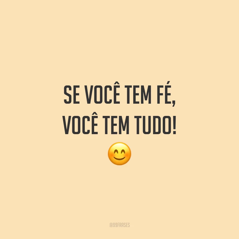Se você tem fé, você tem tudo! 😊