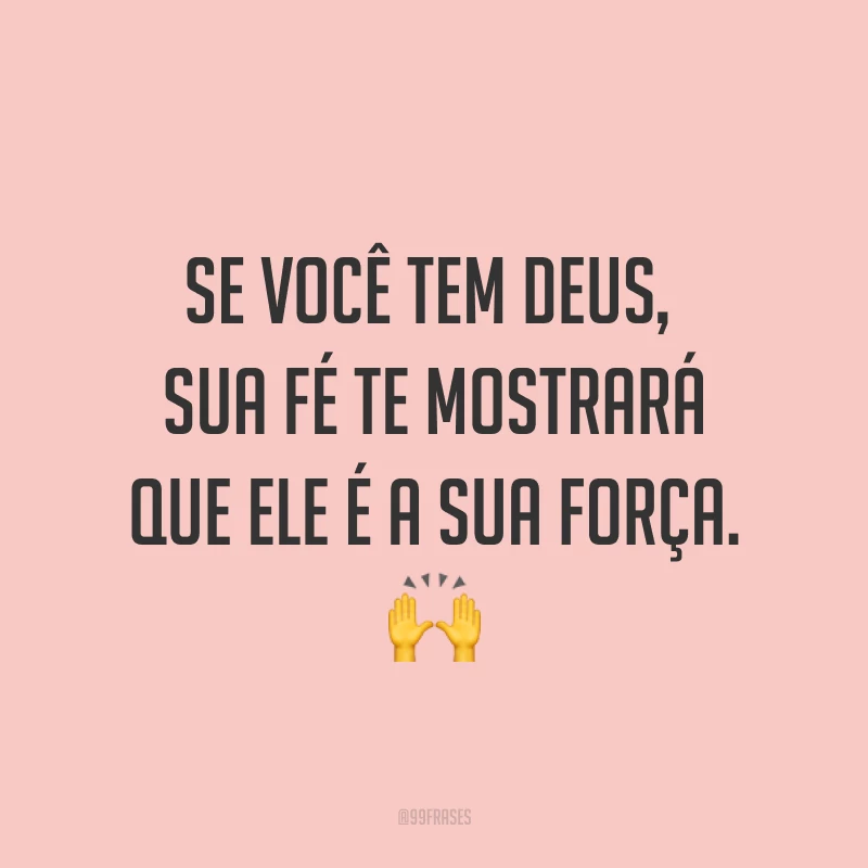 Se você tem Deus, sua fé te mostrará que Ele é a sua força. ?