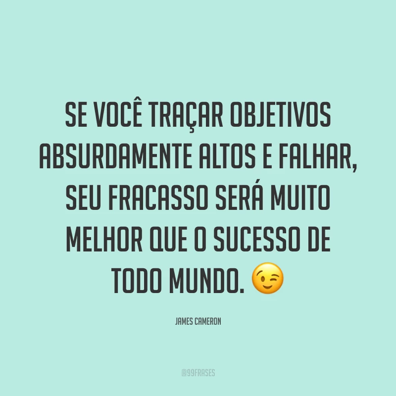Se você traçar objetivos absurdamente altos e falhar, seu fracasso será muito melhor que o sucesso de todo mundo. 😉