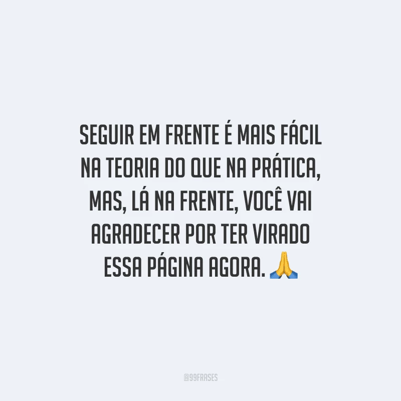 Seguir em frente é mais fácil na teoria do que na prática, mas, lá na frente, você vai agradecer por ter virado essa página agora.