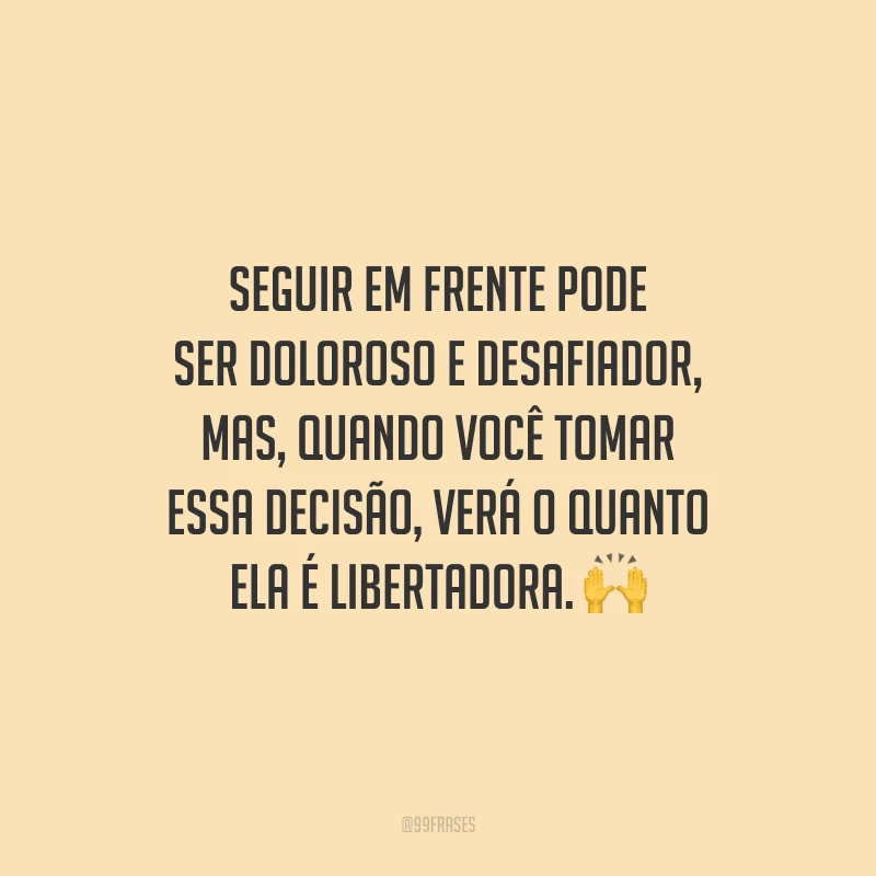 Seguir em frente pode ser doloroso e desafiador, mas, quando você tomar essa decisão, verá o quanto ela é libertadora. 🙌